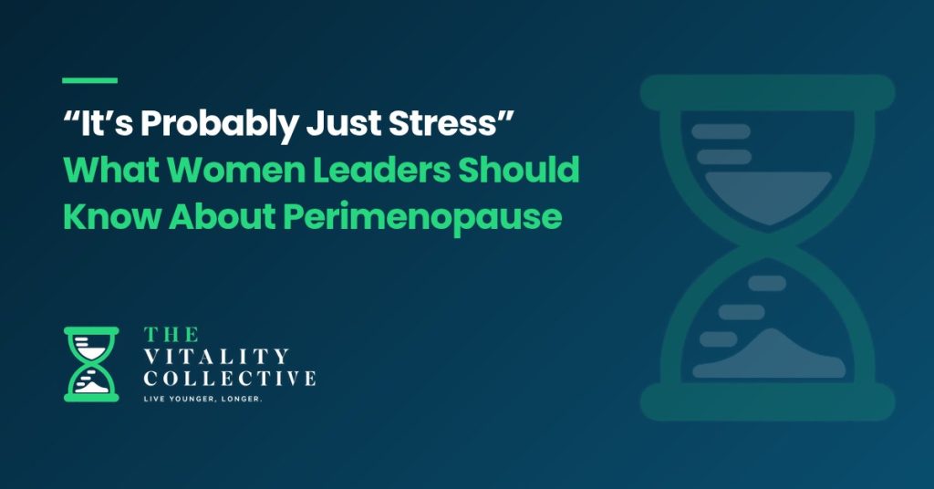 It's Probably Just Stress: What Women Leaders Should Know About Perimenopause - The Vitality Collective