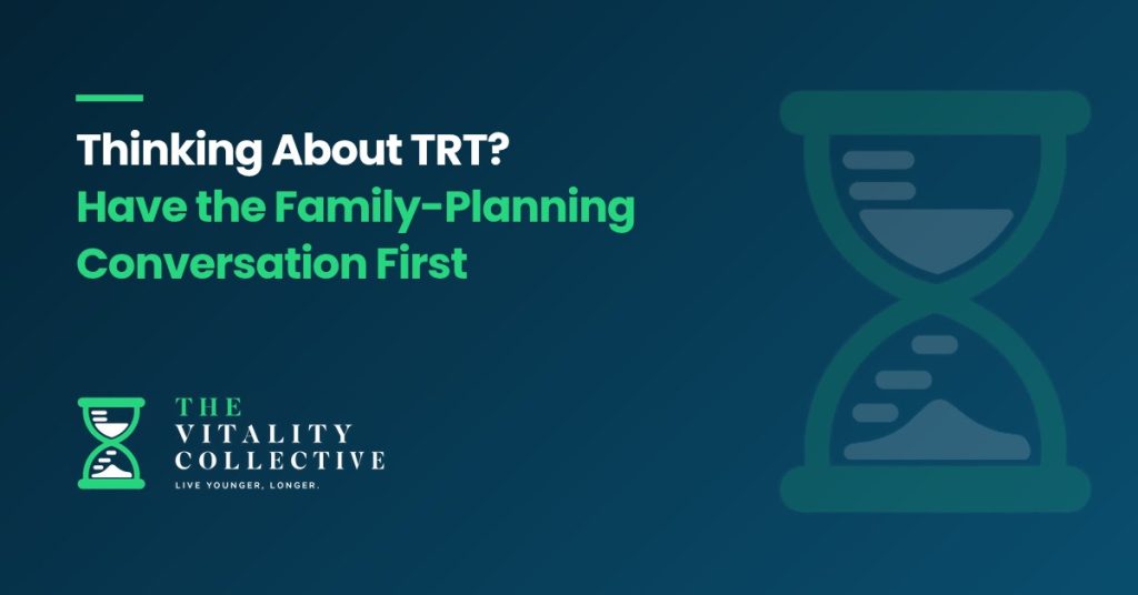 Thinking About TRT? Have the Family-Planning Conversation First - The Vitality Collective